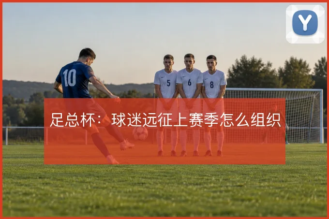 足总杯:球迷远征上赛季怎么组织