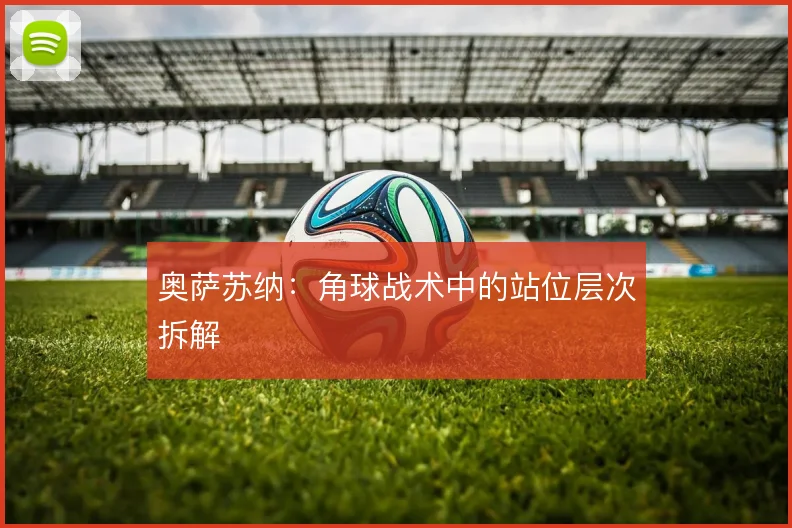 奥萨苏纳:角球战术中的站位层次拆解