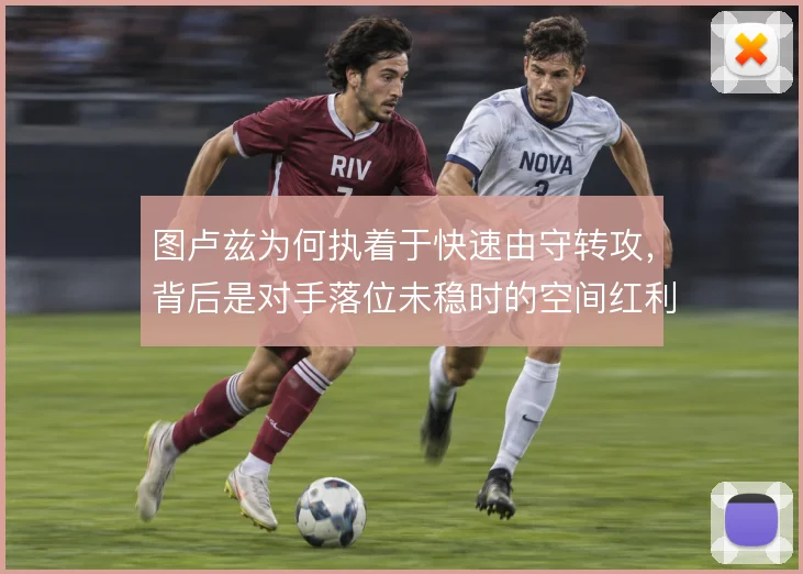 图卢兹为何执着于快速由守转攻，背后是对手落位未稳时的空间红利