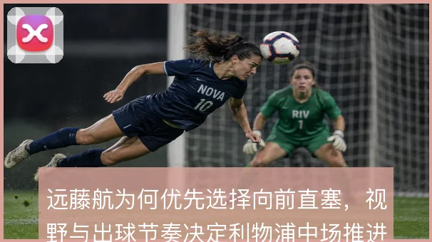 远藤航为何优先选择向前直塞，视野与出球节奏决定利物浦中场推进
