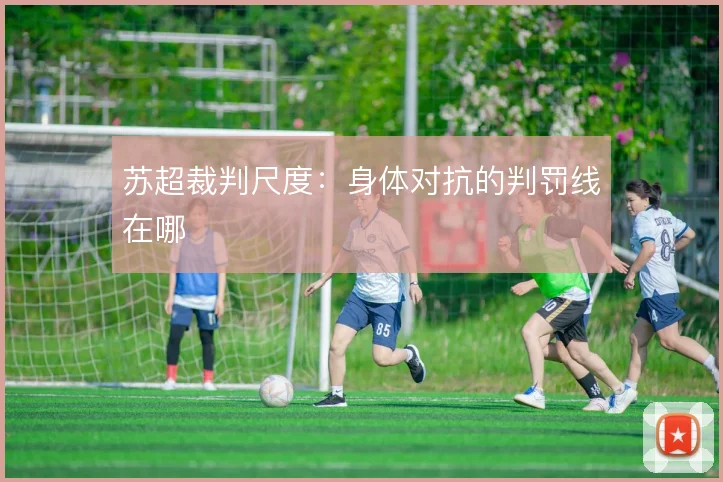 苏超裁判尺度：身体对抗的判罚线在哪