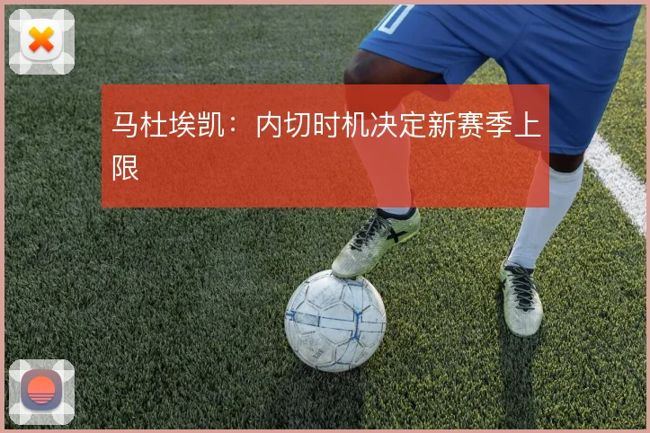 马杜埃凯：内切时机决定新赛季上限