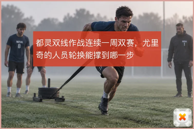都灵双线作战连续一周双赛，尤里奇的人员轮换能撑到哪一步