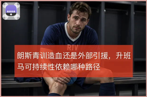 朗斯青训造血还是外部引援，升班马可持续性依赖哪种路径