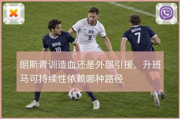 朗斯青训造血还是外部引援，升班马可持续性依赖哪种路径