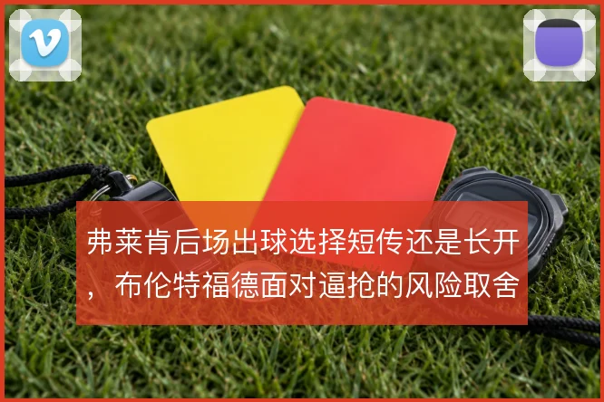 弗莱肯后场出球选择短传还是长开，布伦特福德面对逼抢的风险取舍