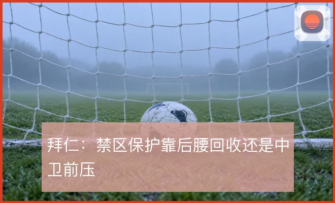 拜仁：禁区保护靠后腰回收还是中卫前压