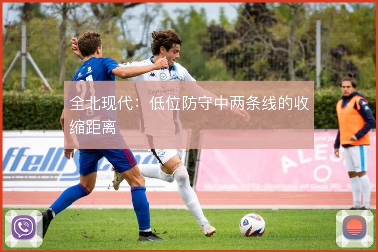 全北现代:低位防守中两条线的收缩距离