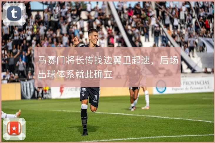 马赛门将长传找边翼卫起速，后场出球体系就此确立