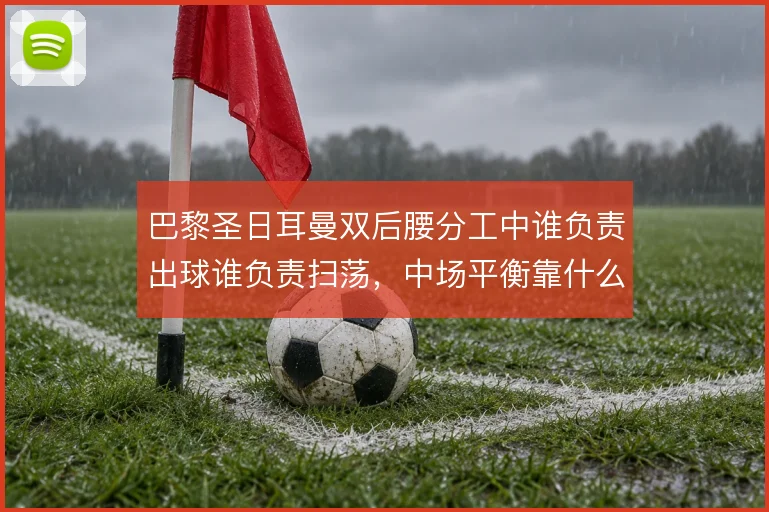 巴黎圣日耳曼双后腰分工中谁负责出球谁负责扫荡,中场平衡靠什么维系