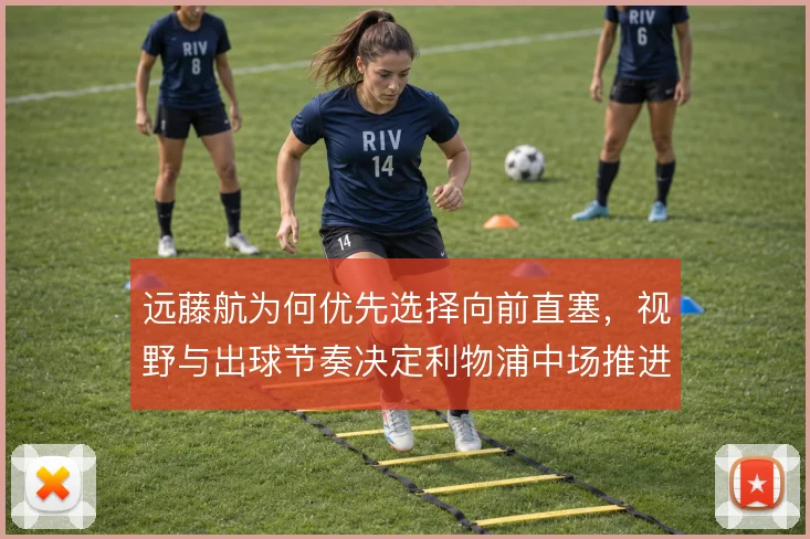 远藤航为何优先选择向前直塞，视野与出球节奏决定利物浦中场推进
