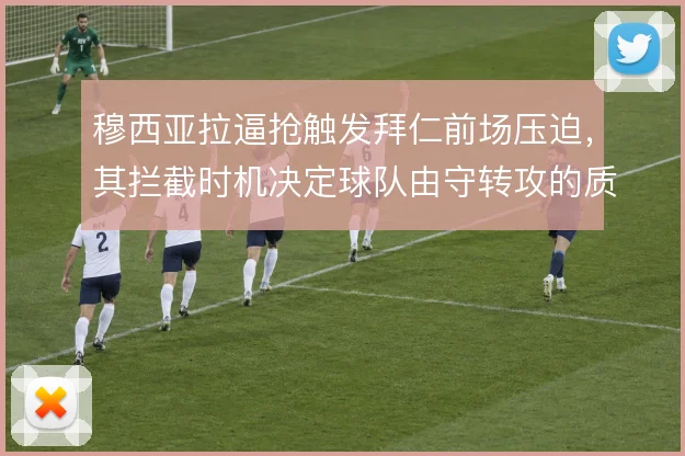 穆西亚拉逼抢触发拜仁前场压迫，其拦截时机决定球队由守转攻的质量
