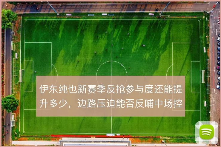 伊东纯也新赛季反抢参与度还能提升多少,边路压迫能否反哺中场控制