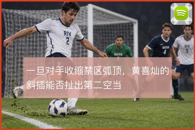 一旦对手收缩禁区弧顶，黄喜灿的斜插能否扯出第二空当