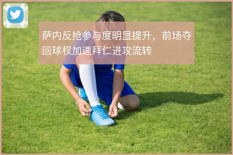 萨内反抢参与度明显提升,前场夺回球权加速拜仁进攻流转