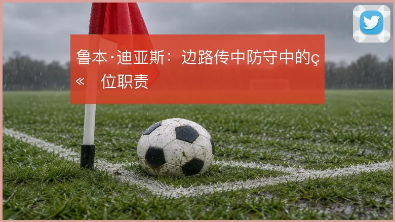 鲁本·迪亚斯：边路传中防守中的站位职责