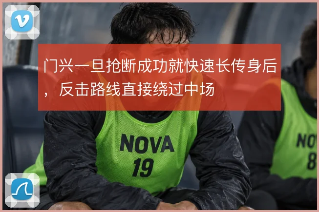 门兴一旦抢断成功就快速长传身后，反击路线直接绕过中场