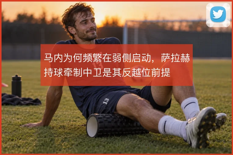 马内为何频繁在弱侧启动,萨拉赫持球牵制中卫是其反越位前提