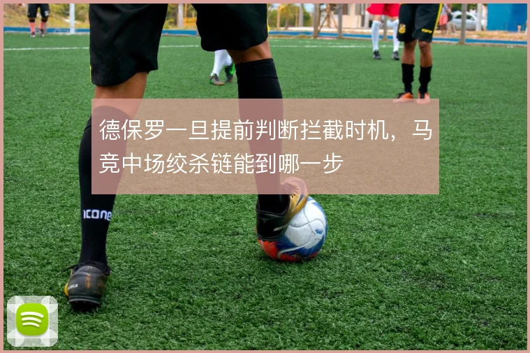 德保罗一旦提前判断拦截时机，马竞中场绞杀链能到哪一步