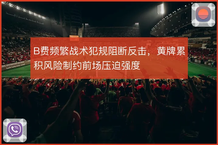 B费频繁战术犯规阻断反击,黄牌累积风险制约前场压迫强度