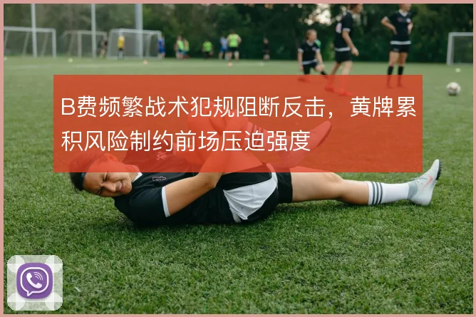 B费频繁战术犯规阻断反击,黄牌累积风险制约前场压迫强度