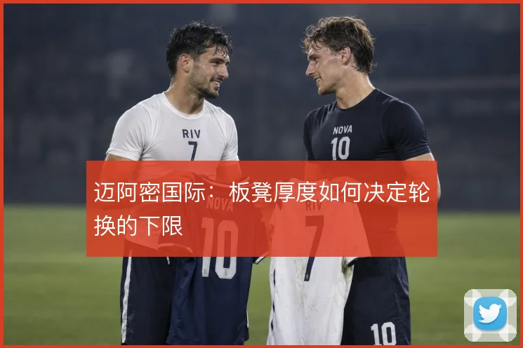 迈阿密国际：板凳厚度如何决定轮换的下限
