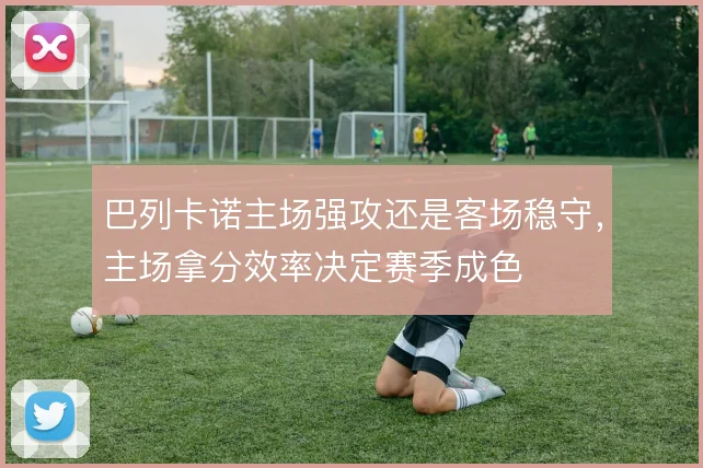 巴列卡诺主场强攻还是客场稳守,主场拿分效率决定赛季成色