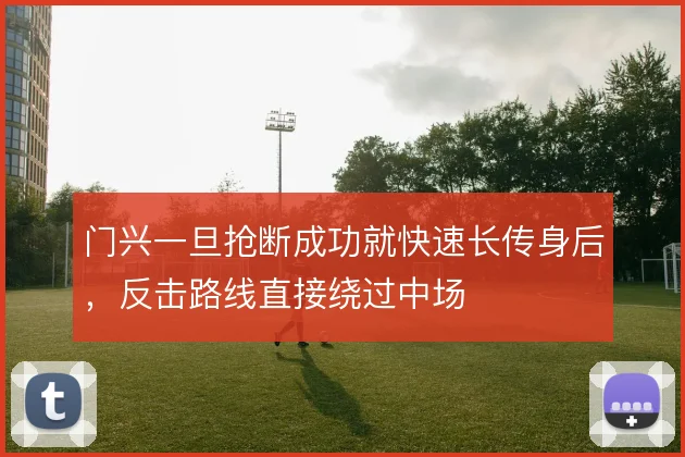 门兴一旦抢断成功就快速长传身后,反击路线直接绕过中场