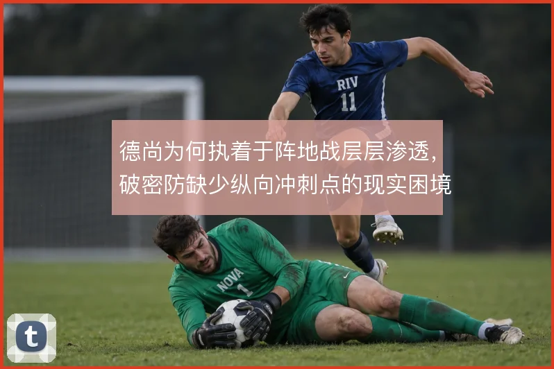 德尚为何执着于阵地战层层渗透，破密防缺少纵向冲刺点的现实困境