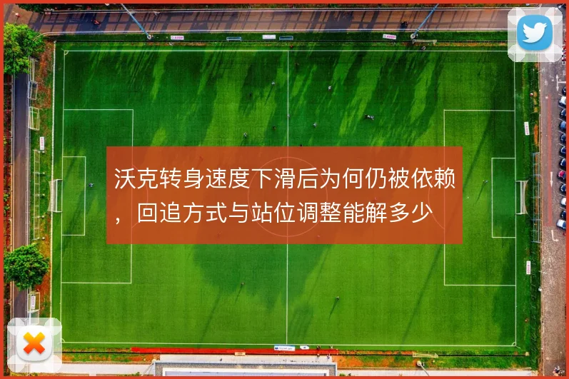 沃克转身速度下滑后为何仍被依赖，回追方式与站位调整能解多少