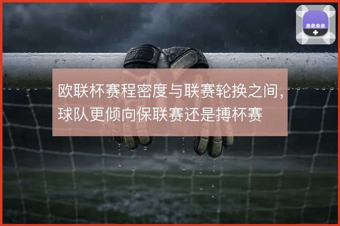 欧联杯赛程密度与联赛轮换之间,球队更倾向保联赛还是搏杯赛
