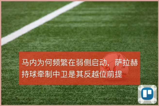 马内为何频繁在弱侧启动,萨拉赫持球牵制中卫是其反越位前提