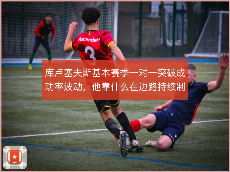 库卢塞夫斯基本赛季一对一突破成功率波动，他靠什么在边路持续制造威胁