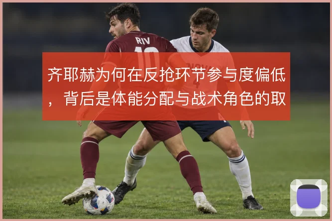 齐耶赫为何在反抢环节参与度偏低，背后是体能分配与战术角色的取舍