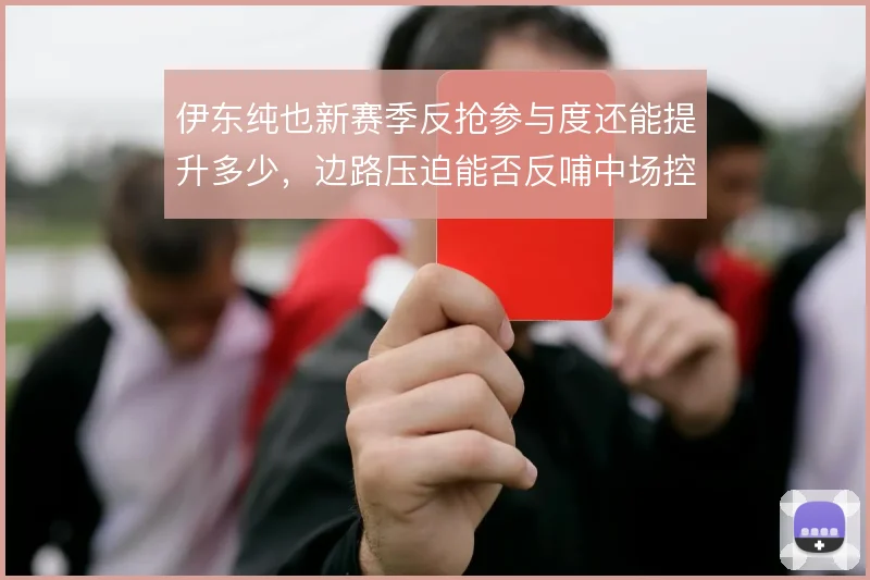 伊东纯也新赛季反抢参与度还能提升多少,边路压迫能否反哺中场控制