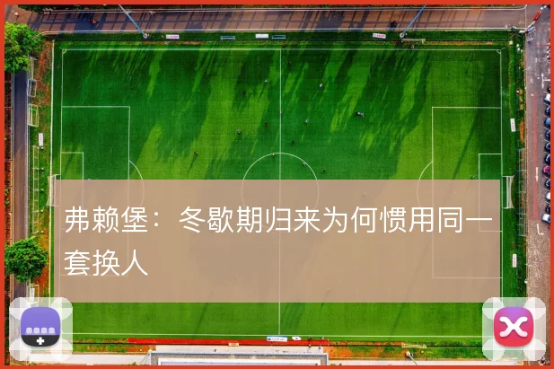 弗赖堡:冬歇期归来为何惯用同一套换人