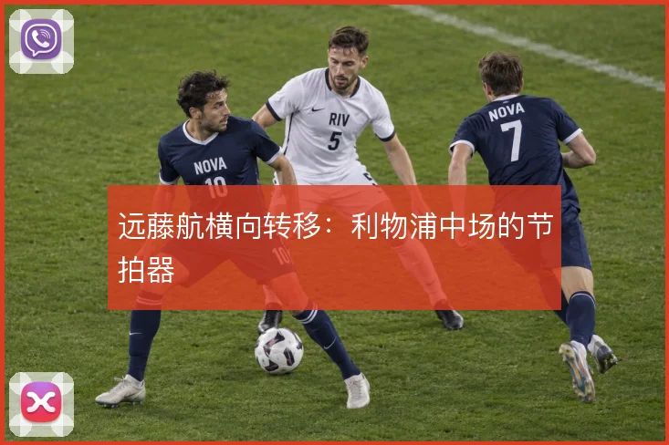 远藤航横向转移:利物浦中场的节拍器