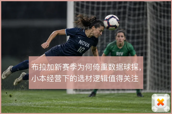 布拉加新赛季为何倚重数据球探,小本经营下的选材逻辑值得关注