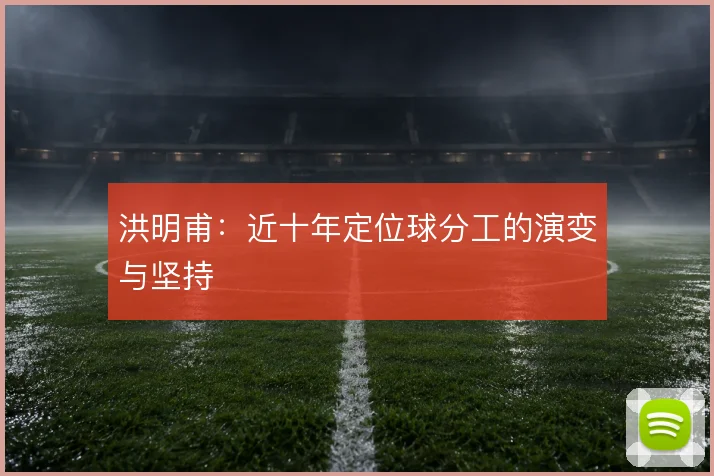 洪明甫：近十年定位球分工的演变与坚持