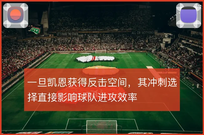 一旦凯恩获得反击空间，其冲刺选择直接影响球队进攻效率